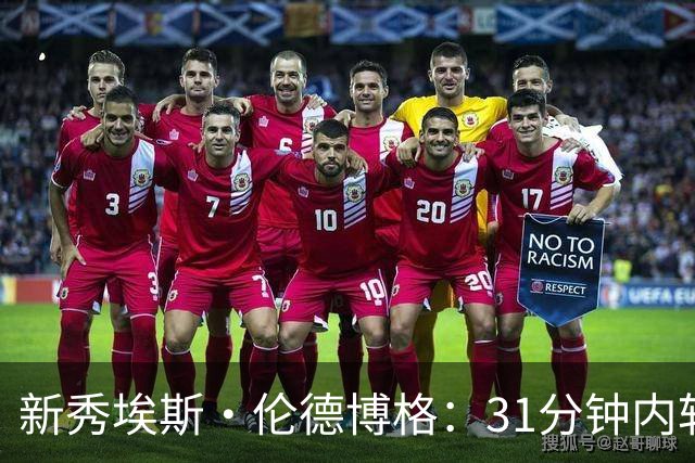 新秀埃斯·伦德博格：31分钟内斩获31+12+6的惊艳表现