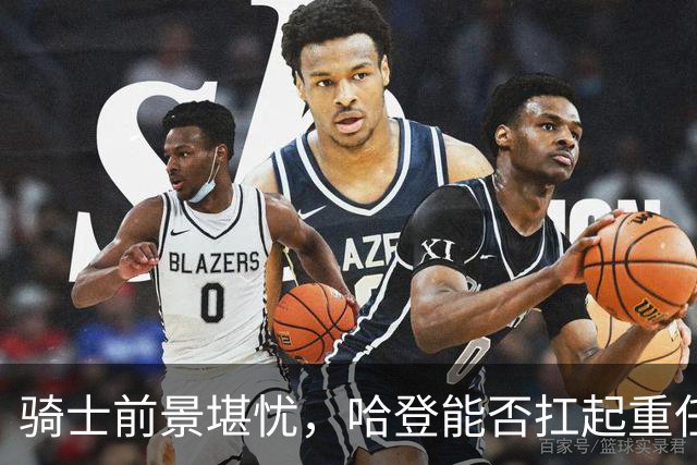 骑士前景堪忧，哈登能否扛起重任？